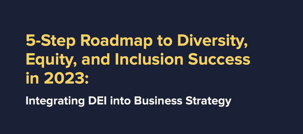 5-Step Roadmap to Diversity, Equity, and Inclusion Success in 2023: Integrating DEI into Business Strategy